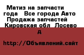 Матиз на запчасти 2010 года - Все города Авто » Продажа запчастей   . Кировская обл.,Лосево д.